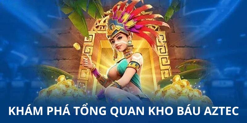 Khám phá tổng quan kho báu Aztec