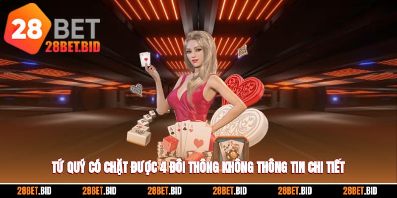 Tứ Quý Có Chặt Được 4 Đôi Thông Không? Thông Tin Chi Tiết